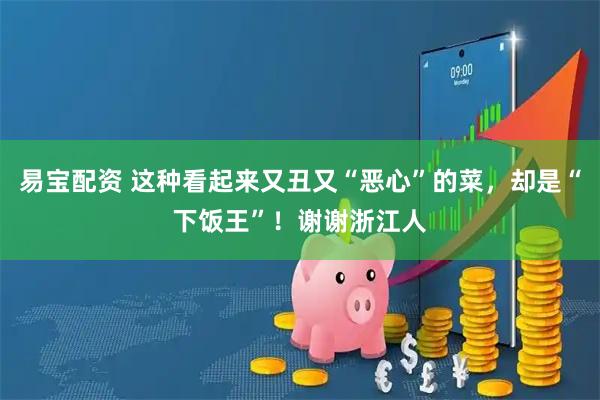 易宝配资 这种看起来又丑又“恶心”的菜，却是“下饭王”！谢谢浙江人