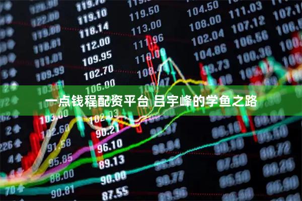 一点钱程配资平台 吕宇峰的学鱼之路