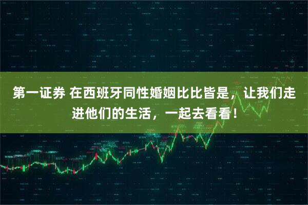 第一证券 在西班牙同性婚姻比比皆是，让我们走进他们的生活，一起去看看！