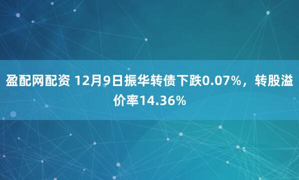 盈配网配资 12月9日振华转债下跌0.07%，转股溢价率14.36%