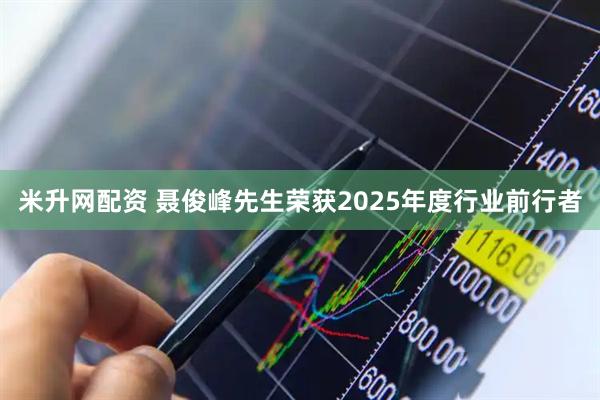 米升网配资 聂俊峰先生荣获2025年度行业前行者