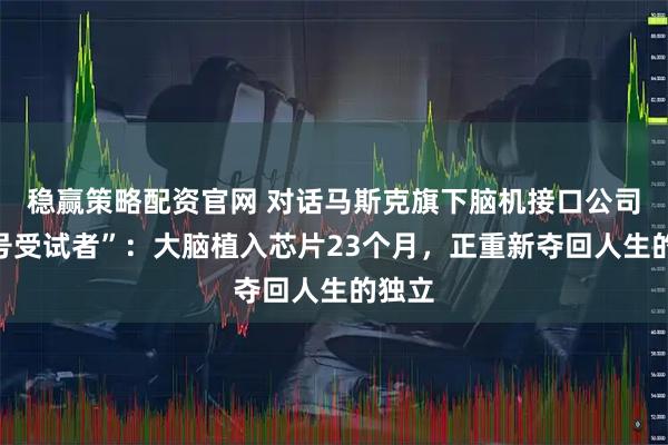 稳赢策略配资官网 对话马斯克旗下脑机接口公司“一号受试者”：大脑植入芯片23个月，正重新夺回人生的独立