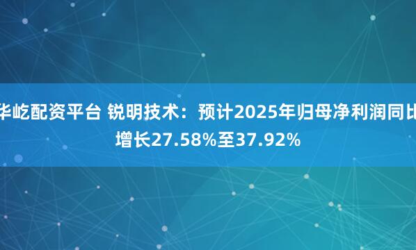 华屹配资平台 锐明技术：预计2025年归母净利润同比增长27.58%至37.92%