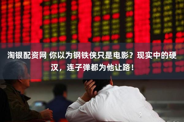 淘银配资网 你以为钢铁侠只是电影？现实中的硬汉，连子弹都为他让路！