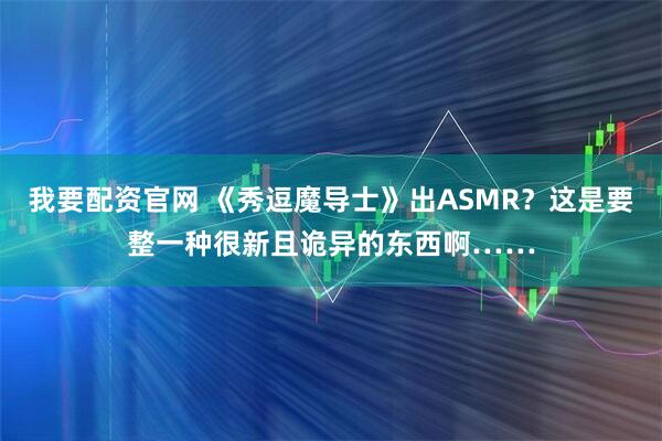 我要配资官网 《秀逗魔导士》出ASMR？这是要整一种很新且诡异的东西啊……