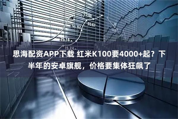 思海配资APP下载 红米K100要4000+起?下半年的安卓旗舰,价格要集体狂飙了