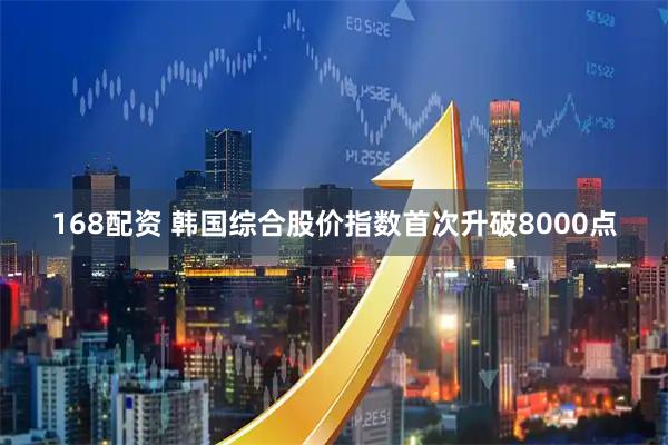 168配资 韩国综合股价指数首次升破8000点